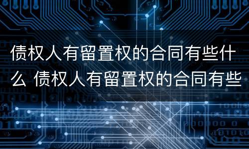 债权人有留置权的合同有些什么 债权人有留置权的合同有些什么用
