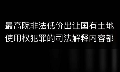最高院非法低价出让国有土地使用权犯罪的司法解释内容都有哪些