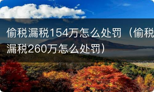 偷税漏税154万怎么处罚（偷税漏税260万怎么处罚）