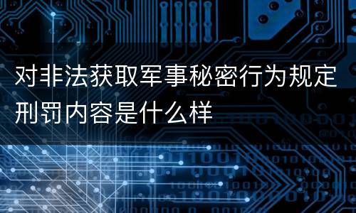对非法获取军事秘密行为规定刑罚内容是什么样