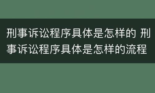 刑事诉讼程序具体是怎样的 刑事诉讼程序具体是怎样的流程