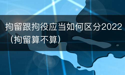 拘留跟拘役应当如何区分2022（拘留算不算）
