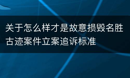 关于怎么样才是故意损毁名胜古迹案件立案追诉标准