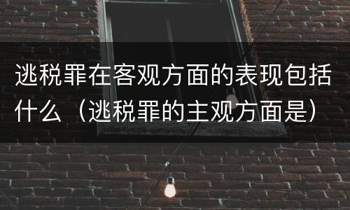 逃税罪在客观方面的表现包括什么（逃税罪的主观方面是）
