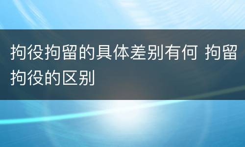 拘役拘留的具体差别有何 拘留拘役的区别