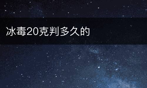 冰毒20克判多久的