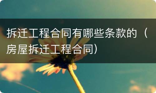 拆迁工程合同有哪些条款的（房屋拆迁工程合同）