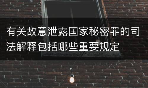 有关故意泄露国家秘密罪的司法解释包括哪些重要规定