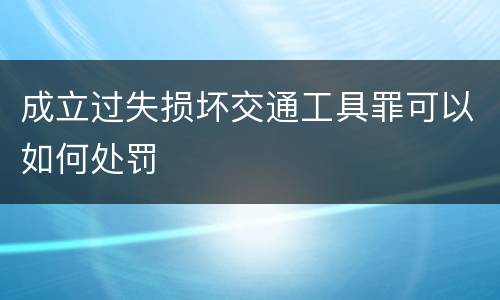 成立过失损坏交通工具罪可以如何处罚