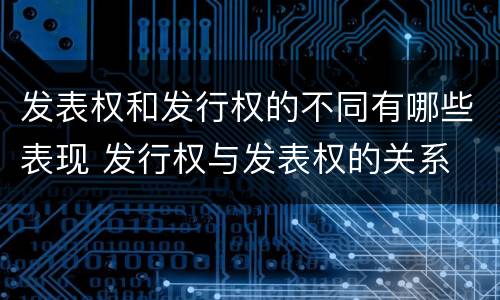 发表权和发行权的不同有哪些表现 发行权与发表权的关系