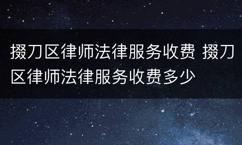 掇刀区律师法律服务收费 掇刀区律师法律服务收费多少