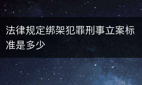 法律规定绑架犯罪刑事立案标准是多少