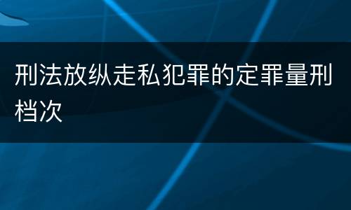 刑法放纵走私犯罪的定罪量刑档次