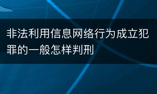 非法利用信息网络行为成立犯罪的一般怎样判刑