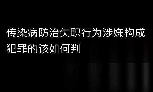 传染病防治失职行为涉嫌构成犯罪的该如何判
