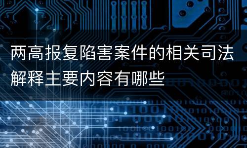 两高报复陷害案件的相关司法解释主要内容有哪些
