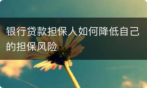 银行贷款担保人如何降低自己的担保风险