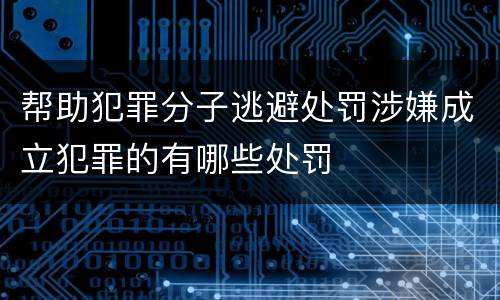 帮助犯罪分子逃避处罚涉嫌成立犯罪的有哪些处罚