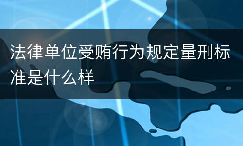 法律单位受贿行为规定量刑标准是什么样