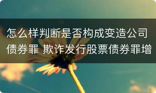 怎么样判断是否构成变造公司债券罪 欺诈发行股票债券罪增加了