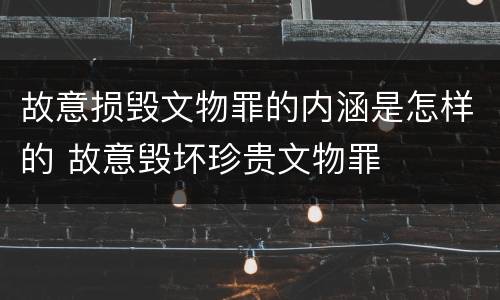 故意损毁文物罪的内涵是怎样的 故意毁坏珍贵文物罪