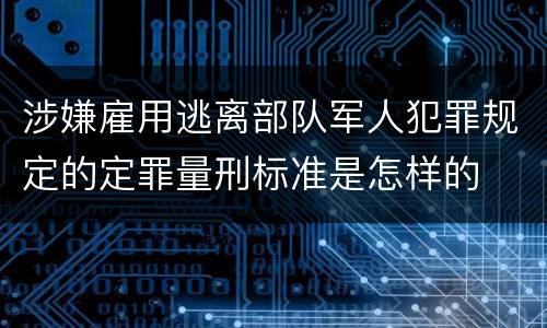 涉嫌雇用逃离部队军人犯罪规定的定罪量刑标准是怎样的