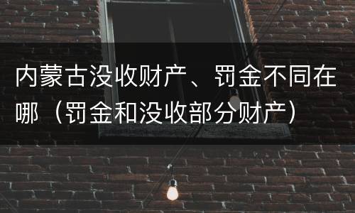 内蒙古没收财产、罚金不同在哪（罚金和没收部分财产）