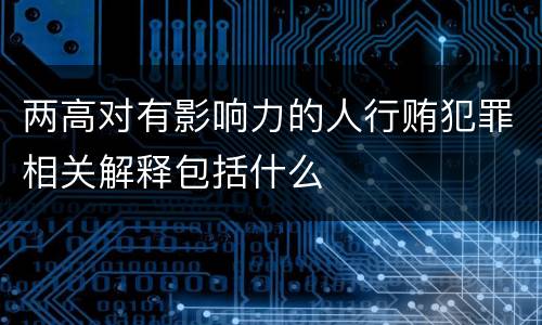 两高对有影响力的人行贿犯罪相关解释包括什么