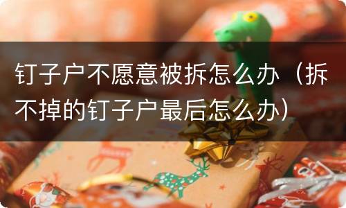 钉子户不愿意被拆怎么办（拆不掉的钉子户最后怎么办）