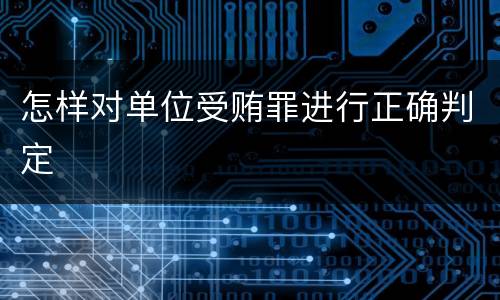 怎样对单位受贿罪进行正确判定