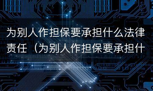 为别人作担保要承担什么法律责任（为别人作担保要承担什么法律责任呢）
