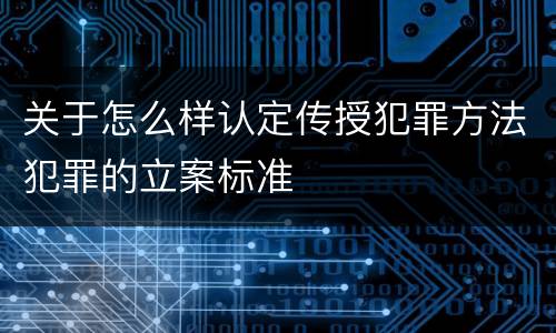 关于怎么样认定传授犯罪方法犯罪的立案标准