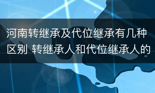 河南转继承及代位继承有几种区别 转继承人和代位继承人的区别
