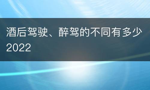 酒后驾驶、醉驾的不同有多少2022