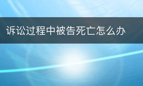 诉讼过程中被告死亡怎么办