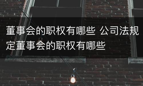 董事会的职权有哪些 公司法规定董事会的职权有哪些