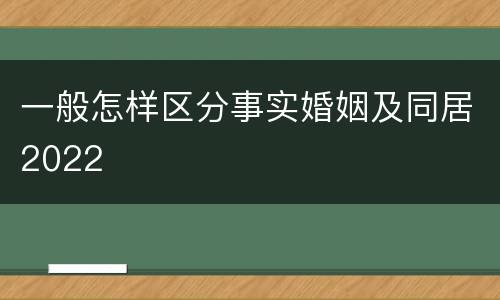 一般怎样区分事实婚姻及同居2022
