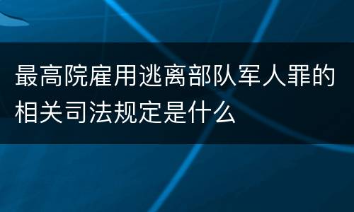 最高院雇用逃离部队军人罪的相关司法规定是什么