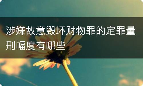 涉嫌故意毁坏财物罪的定罪量刑幅度有哪些
