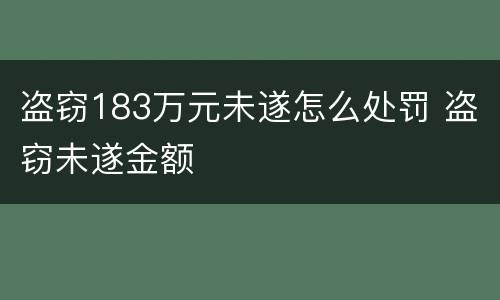 盗窃183万元未遂怎么处罚 盗窃未遂金额