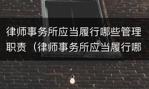 律师事务所应当履行哪些管理职责（律师事务所应当履行哪些管理职责和职能）