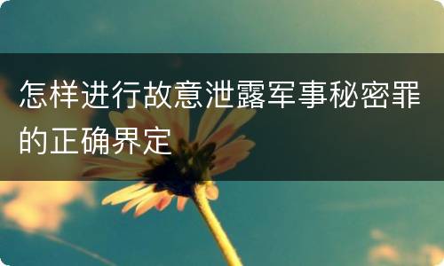 怎样进行故意泄露军事秘密罪的正确界定