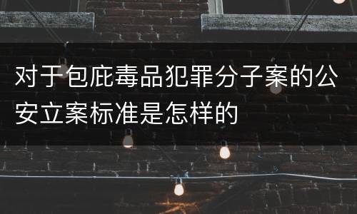 对于包庇毒品犯罪分子案的公安立案标准是怎样的