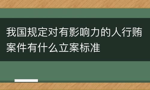 我国规定对有影响力的人行贿案件有什么立案标准