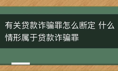 有关贷款诈骗罪怎么断定 什么情形属于贷款诈骗罪