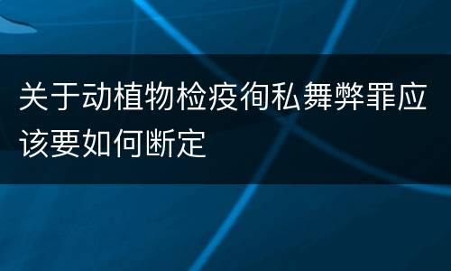 关于动植物检疫徇私舞弊罪应该要如何断定
