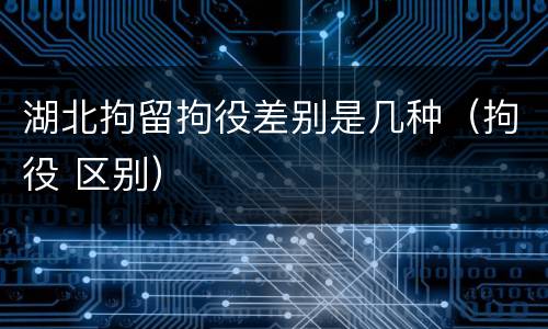湖北拘留拘役差别是几种（拘役 区别）