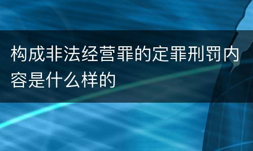 构成非法经营罪的定罪刑罚内容是什么样的