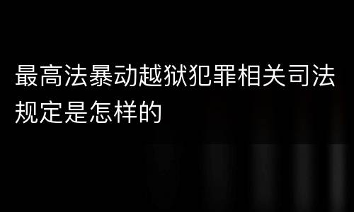 最高法暴动越狱犯罪相关司法规定是怎样的