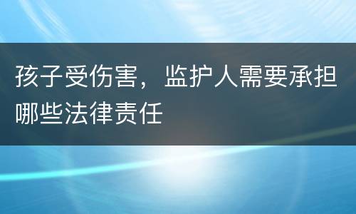 孩子受伤害，监护人需要承担哪些法律责任